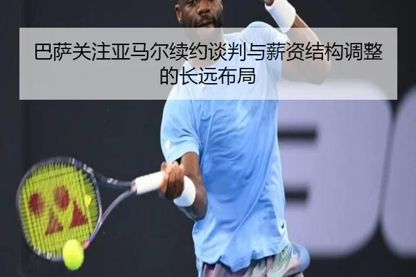 巴萨关注亚马尔续约谈判与薪资结构调整的长远布局
