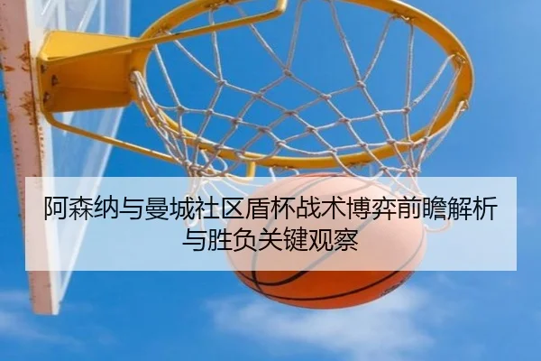 阿森纳与曼城社区盾杯战术博弈前瞻解析与胜负关键观察