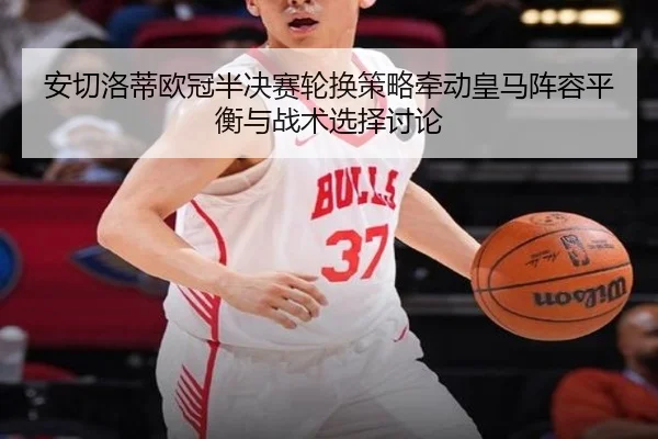 安切洛蒂欧冠半决赛轮换策略牵动皇马阵容平衡与战术选择讨论（kaiyun）