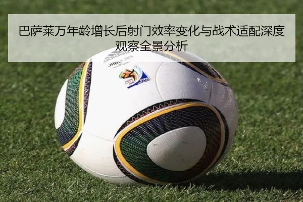 巴萨莱万年龄增长后射门效率变化与战术适配深度观察全景分析